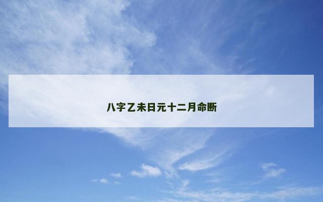 八字乙未日元十二月命断