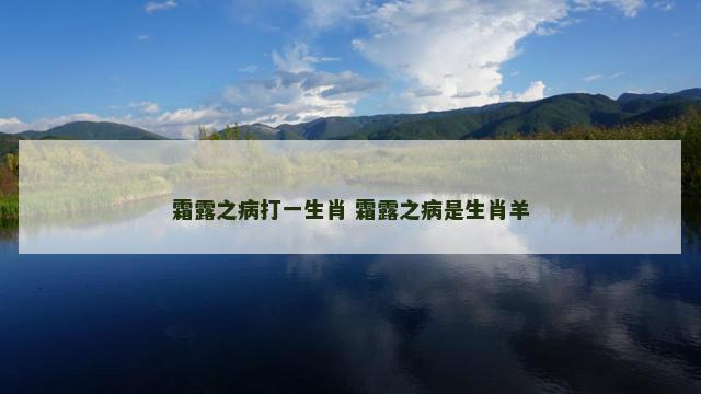 霜露之病打一生肖 霜露之病是生肖羊