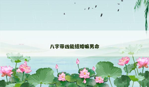 八字带凶能结婚嘛男命