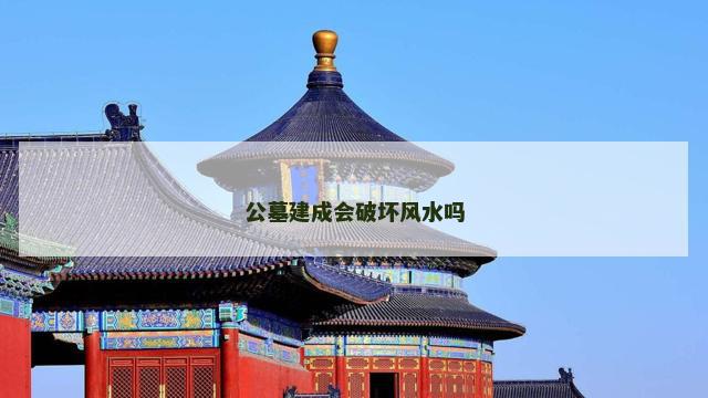 公墓建成会破坏风水吗