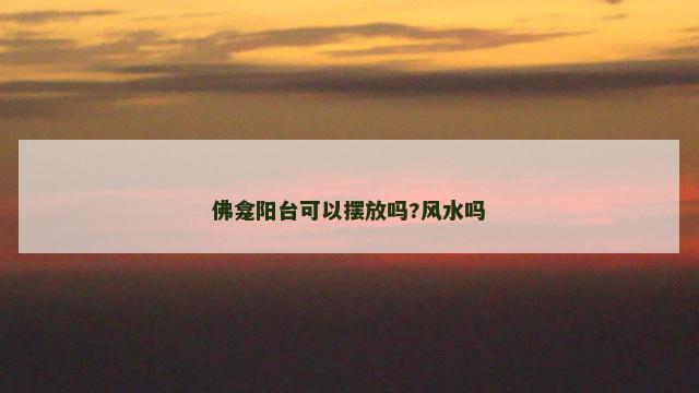 佛龛阳台可以摆放吗?风水吗