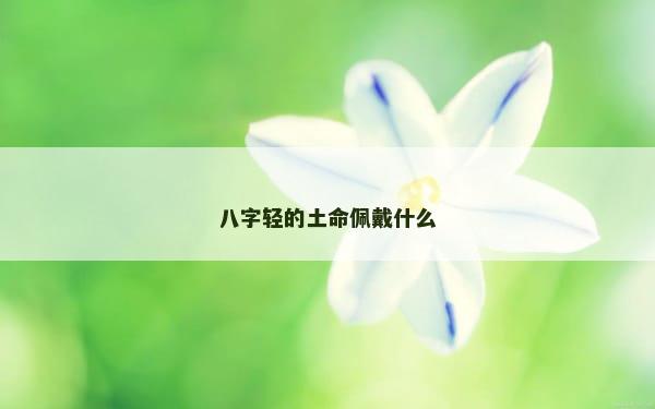 八字轻的土命佩戴什么