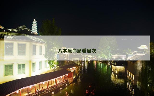 八字原命局看层次