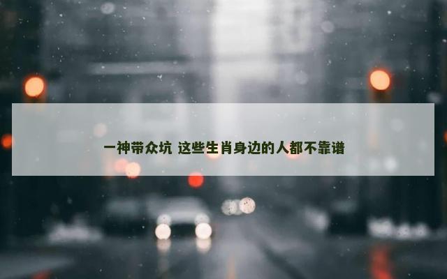 一神带众坑 这些生肖身边的人都不靠谱