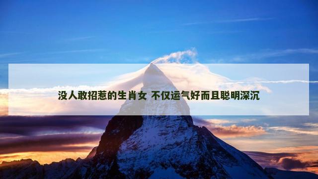 没人敢招惹的生肖女 不仅运气好而且聪明深沉