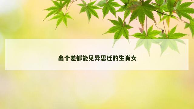出个差都能见异思迁的生肖女