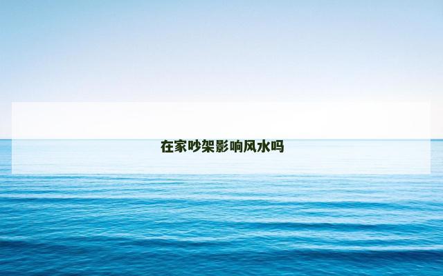 在家吵架影响风水吗