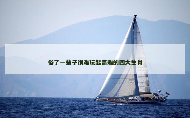 俗了一辈子很难玩起高雅的四大生肖