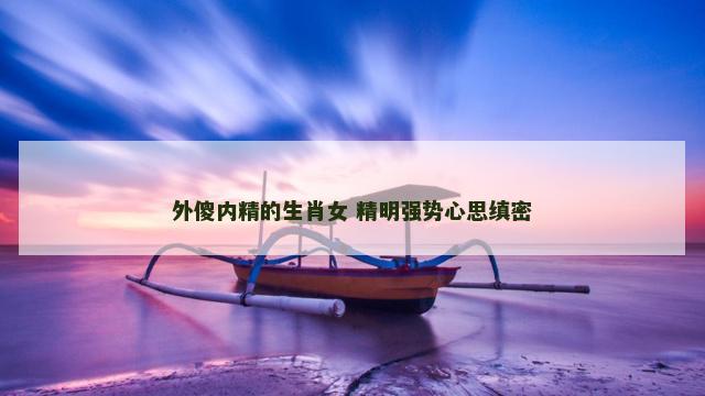 外傻内精的生肖女 精明强势心思缜密