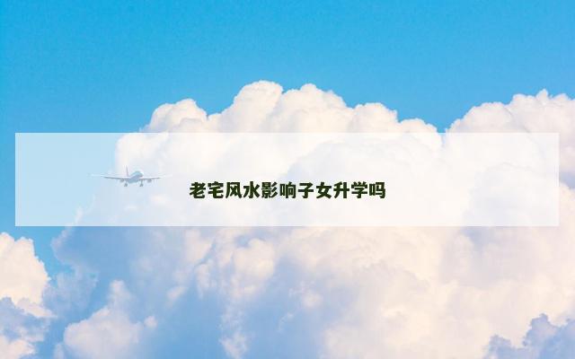 老宅风水影响子女升学吗