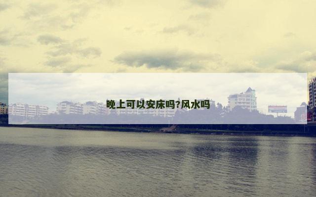 晚上可以安床吗?风水吗