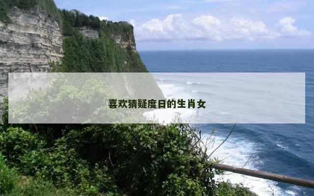 喜欢猜疑度日的生肖女