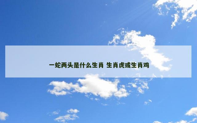一蛇两头是什么生肖 生肖虎或生肖鸡