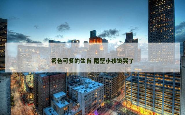 秀色可餐的生肖 隔壁小孩馋哭了