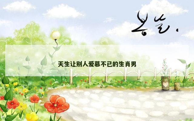 天生让别人爱慕不已的生肖男