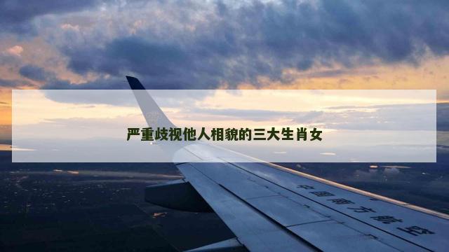 严重歧视他人相貌的三大生肖女