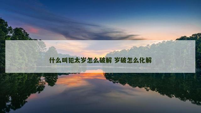 什么叫犯太岁怎么破解 岁破怎么化解