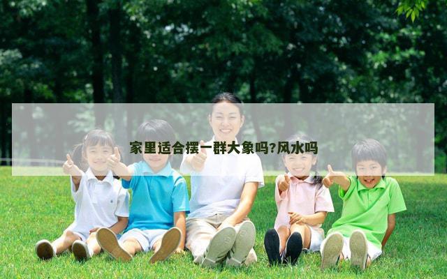 家里适合摆一群大象吗?风水吗