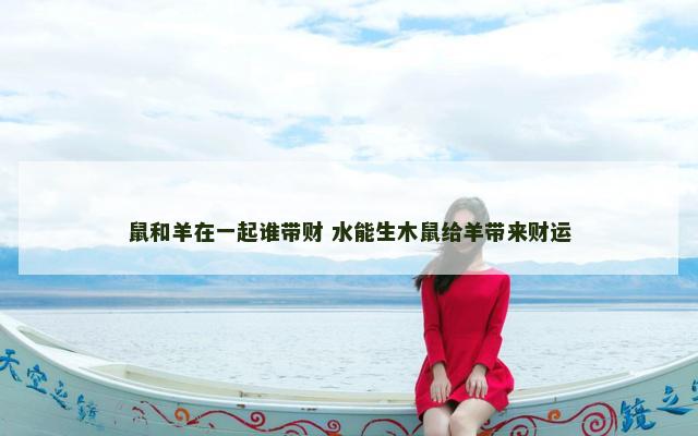鼠和羊在一起谁带财 水能生木鼠给羊带来财运