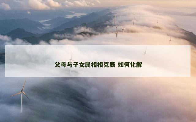 父母与子女属相相克表 如何化解