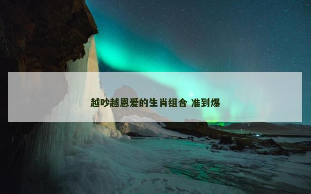 越吵越恩爱的生肖组合 准到爆