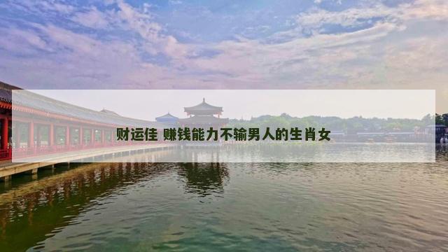 财运佳 赚钱能力不输男人的生肖女