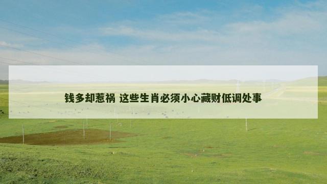 钱多却惹祸 这些生肖必须小心藏财低调处事