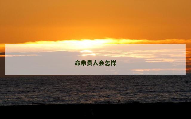 命带贵人会怎样