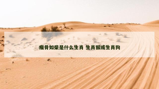 瘦骨如柴是什么生肖 生肖猴或生肖狗