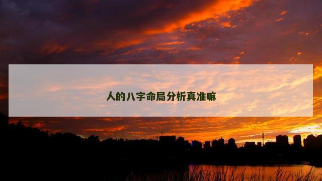 人的八字命局分析真准嘛
