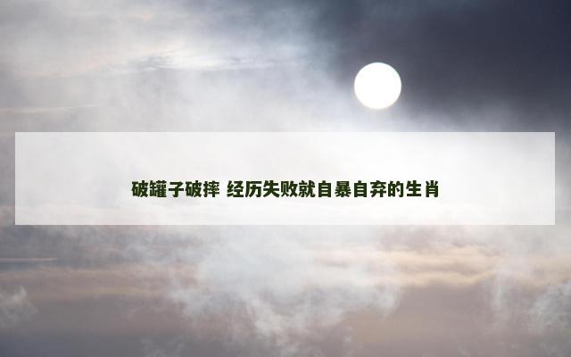 破罐子破摔 经历失败就自暴自弃的生肖