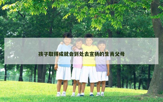 孩子取得成就会到处去宣扬的生肖父母
