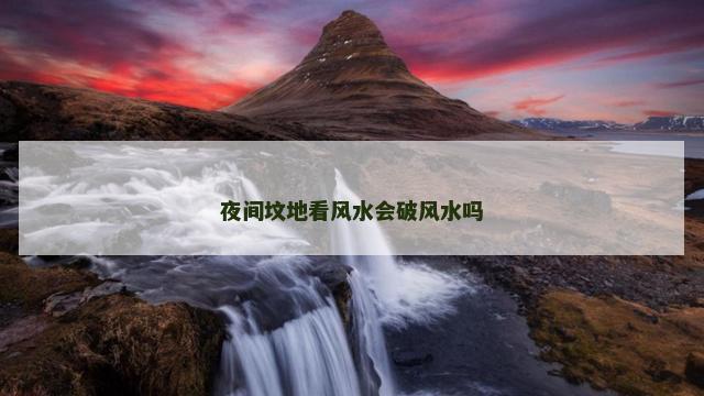 夜间坟地看风水会破风水吗