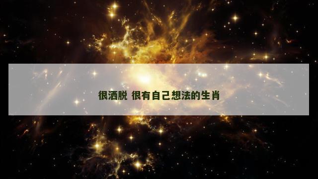 很洒脱 很有自己想法的生肖