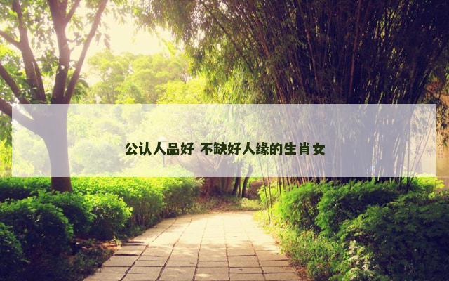 公认人品好 不缺好人缘的生肖女