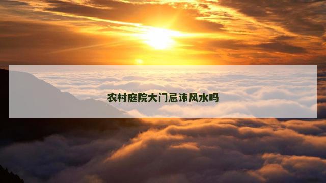 农村庭院大门忌讳风水吗