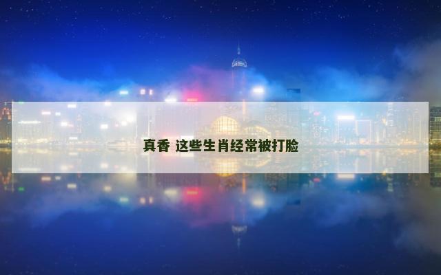真香 这些生肖经常被打脸