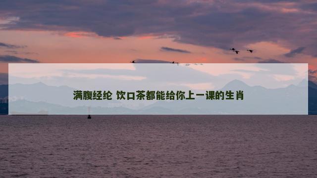 满腹经纶 饮口茶都能给你上一课的生肖
