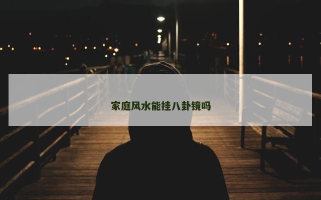 家庭风水能挂八卦镜吗