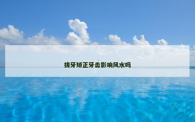 拔牙矫正牙齿影响风水吗