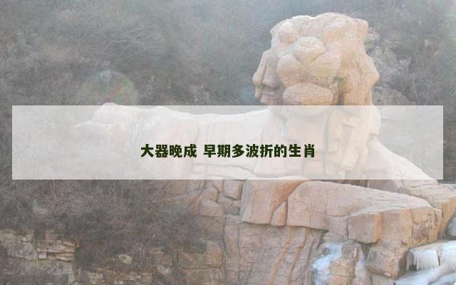 大器晚成 早期多波折的生肖