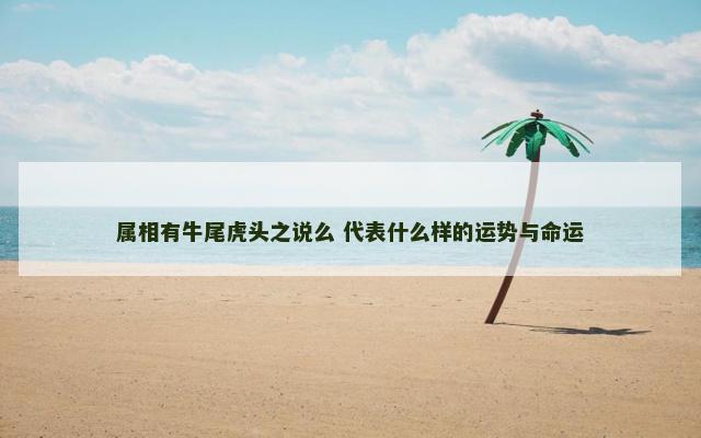 属相有牛尾虎头之说么 代表什么样的运势与命运