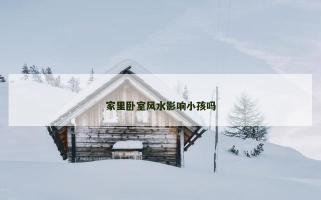 家里卧室风水影响小孩吗