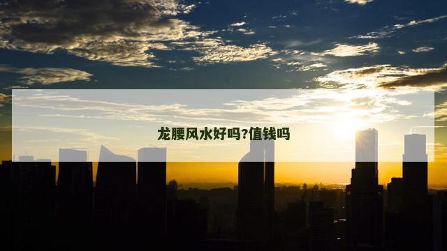 龙腰风水好吗?值钱吗