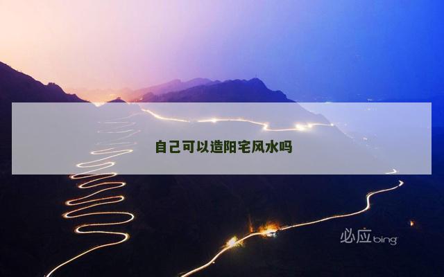 自己可以造阳宅风水吗