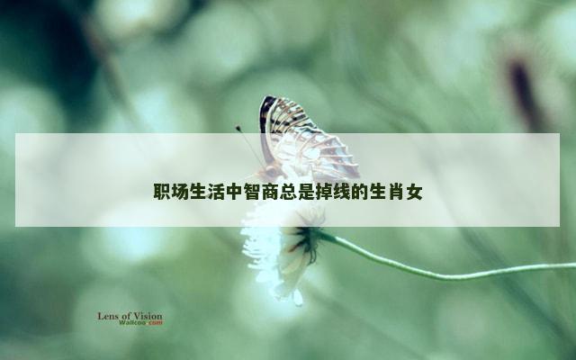 职场生活中智商总是掉线的生肖女