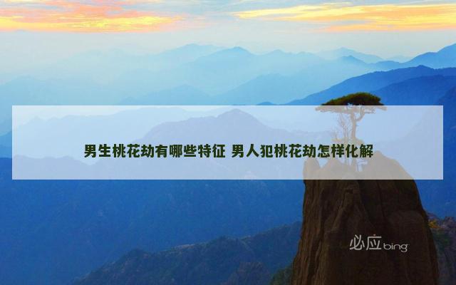 男生桃花劫有哪些特征 男人犯桃花劫怎样化解