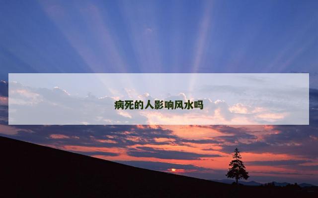 病死的人影响风水吗