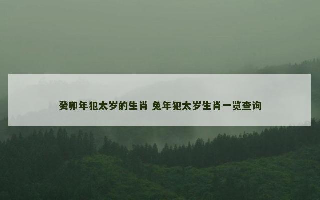 癸卯年犯太岁的生肖 兔年犯太岁生肖一览查询