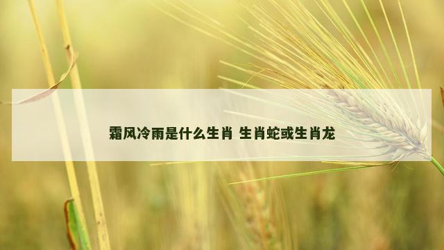 霜风冷雨是什么生肖 生肖蛇或生肖龙
